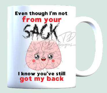 Even though I'm not from your sack i know you've still got my back mug