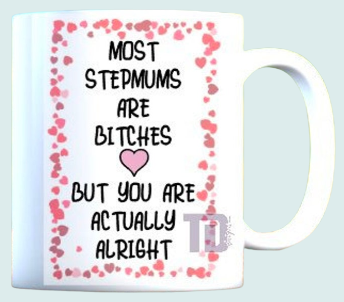 Most step mums are bitches but your alright mug