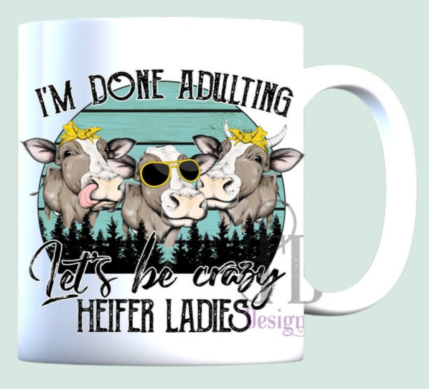 I’m done adulting let’s be crazy heifers cow mug