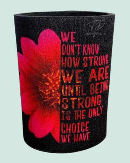 We don’t know how strong we are until being strong is the only choice we have flower stubby can holder