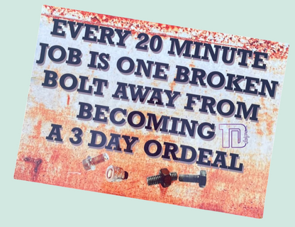 Every twenty minute job is one broken bolt away from being a 3 day ordeal metal sign