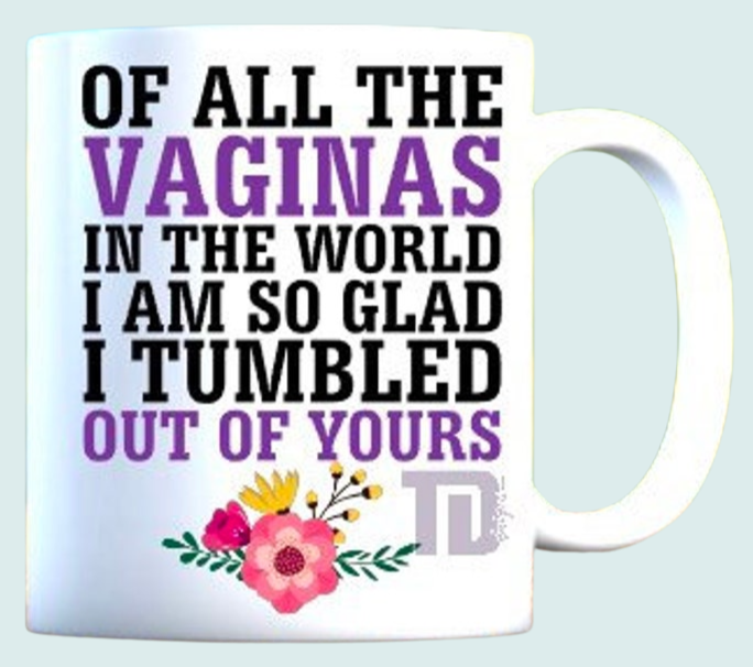 Of all the vaginas I’m glad I tumbled out of yours mug