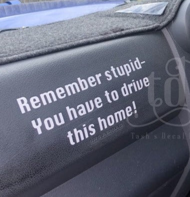 Remember stupid - you have to drive this home decal sticker