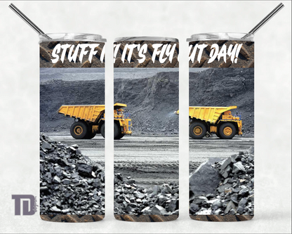 Stuff it it’s fly out day dump truck coal mine Tumbler